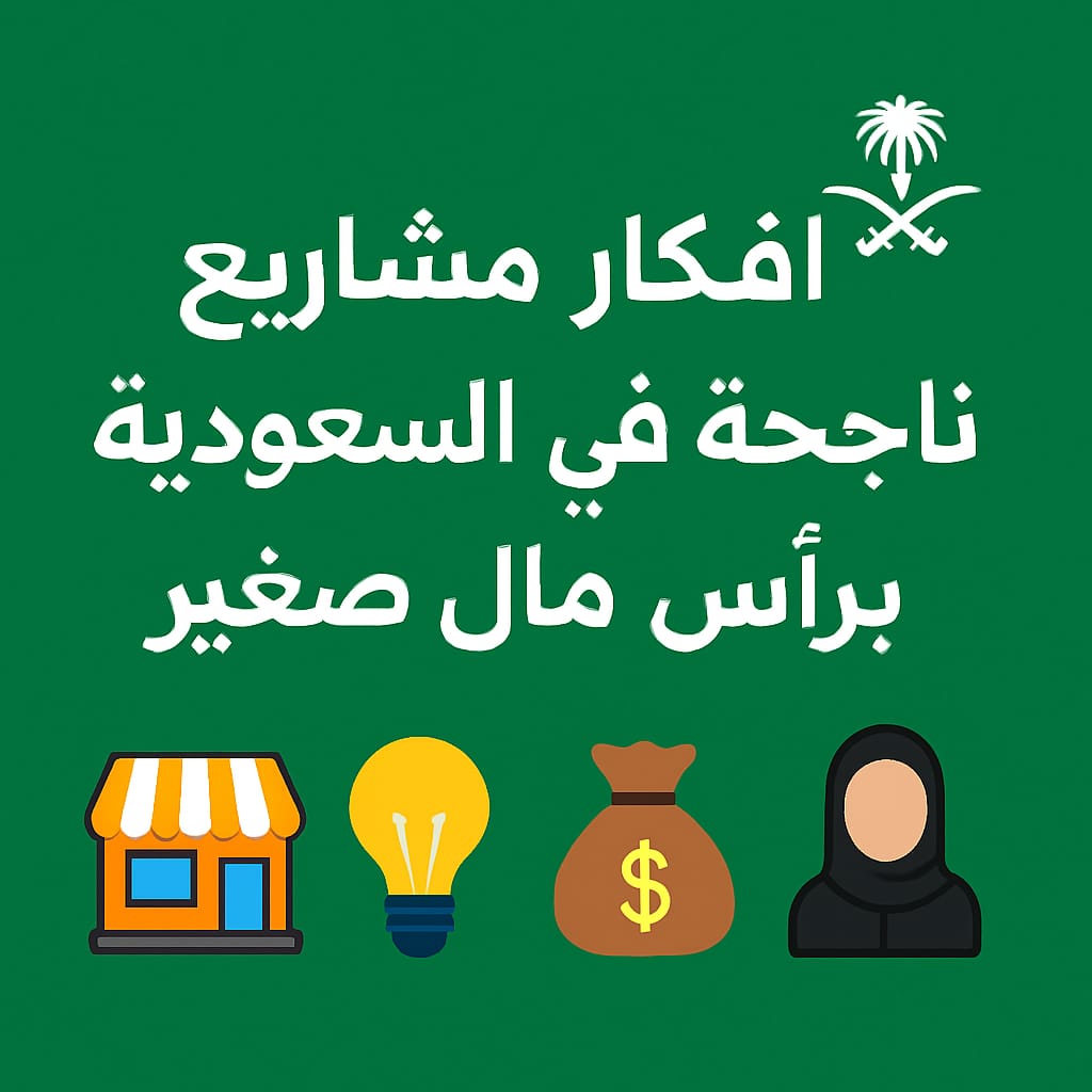 أفكار مشاريع ناجحة في السعودية برأس مال صغير